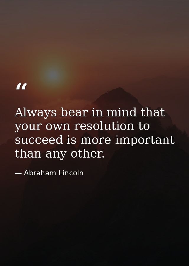 Always bear in mind that your own resolution to succeed is more important than any other. — Abraham Lincoln