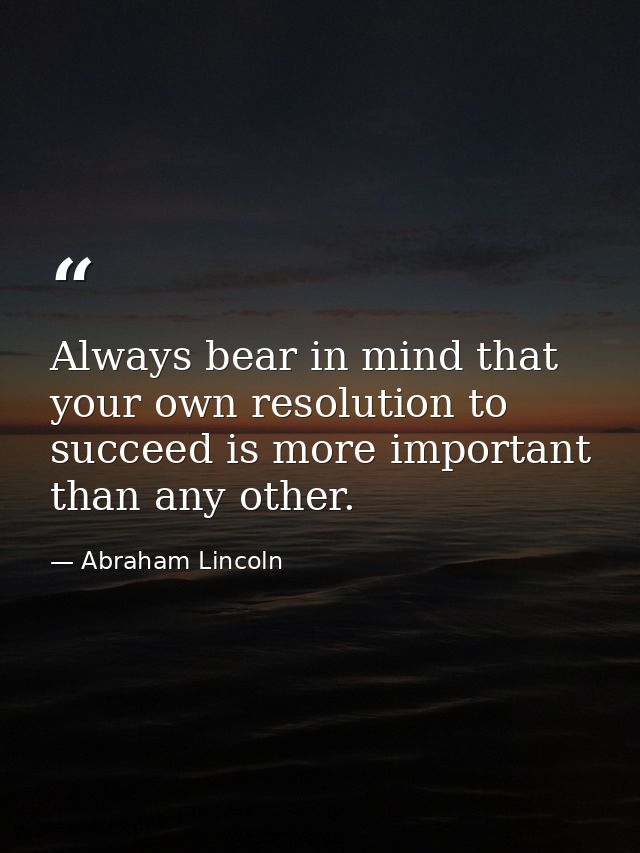 Always bear in mind that your own resolution to succeed is more important than any other. — Abraham Lincoln