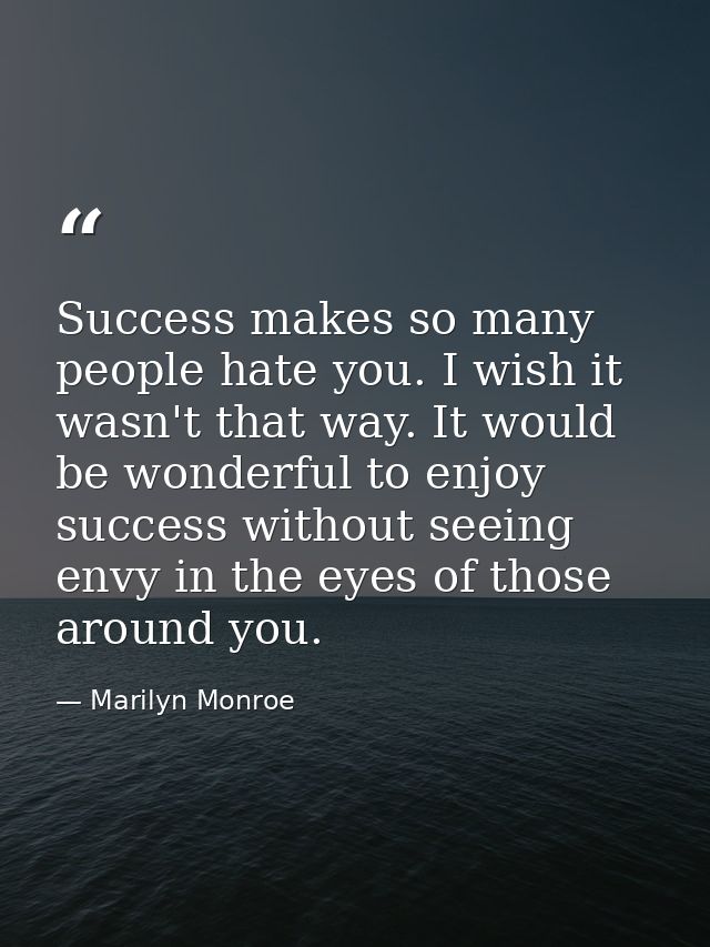 Success makes so many people hate you. I wish it wasn't that way. It would be wonderful to enjoy success without seeing  — Marilyn Monroe