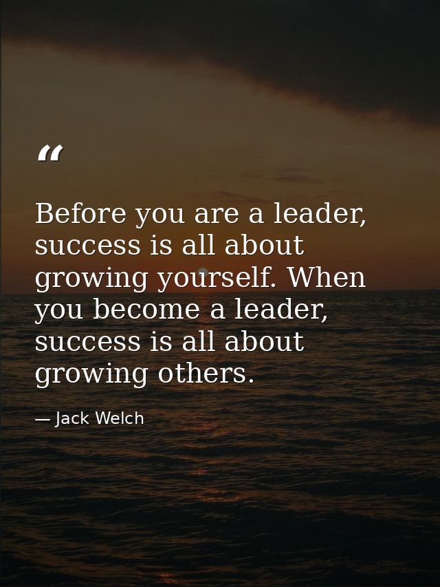 Before you are a leader, success is all about growing yourself. When you become a leader, success is all about growing o — Jack Welch