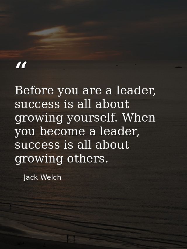 Before you are a leader, success is all about growing yourself. When you become a leader, success is all about growing o — Jack Welch