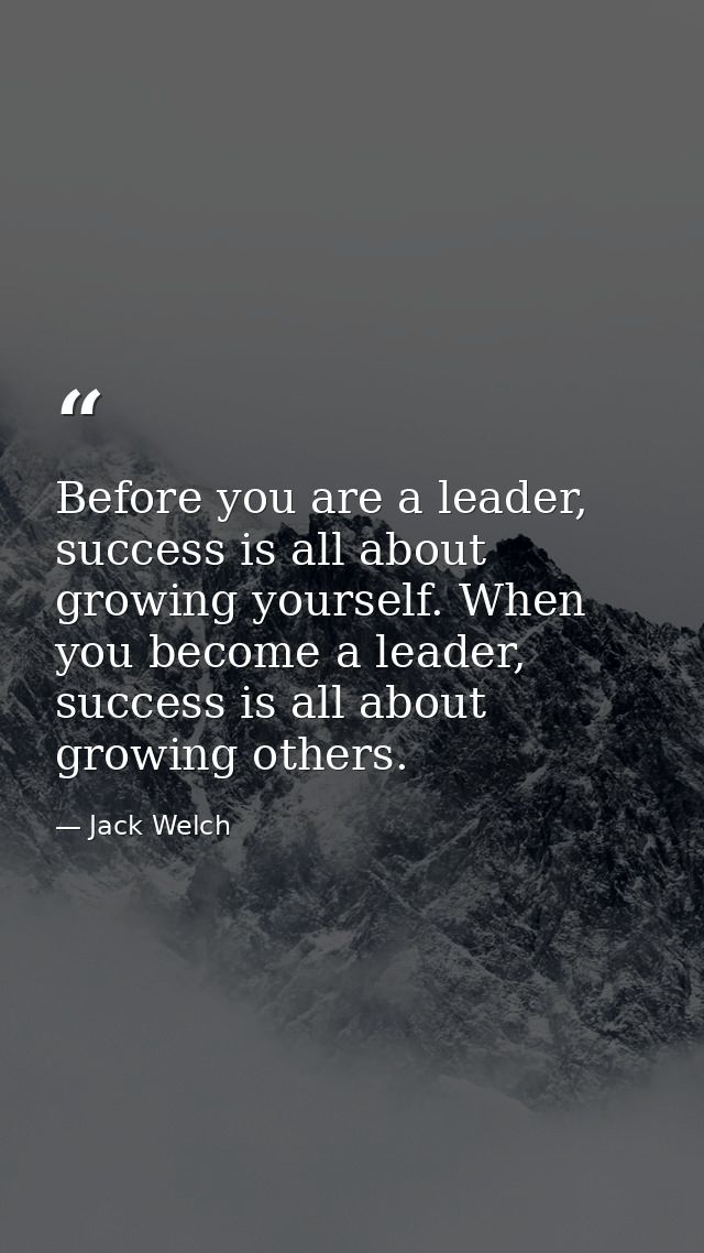 Before you are a leader, success is all about growing yourself. When you become a leader, success is all about growing o — Jack Welch