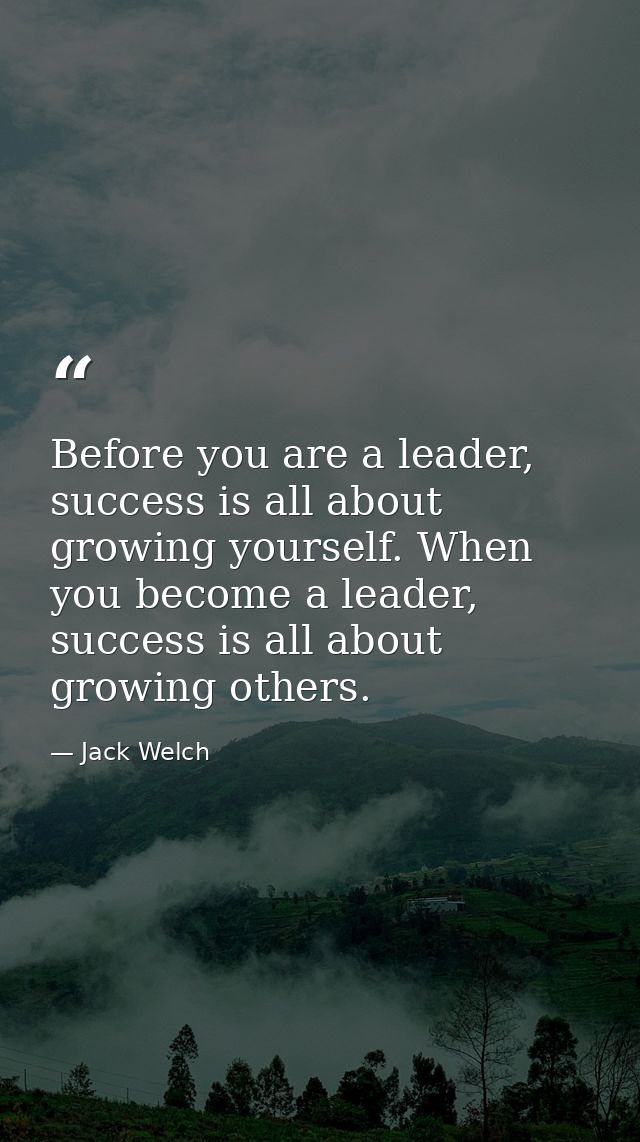 Before you are a leader, success is all about growing yourself. When you become a leader, success is all about growing o — Jack Welch