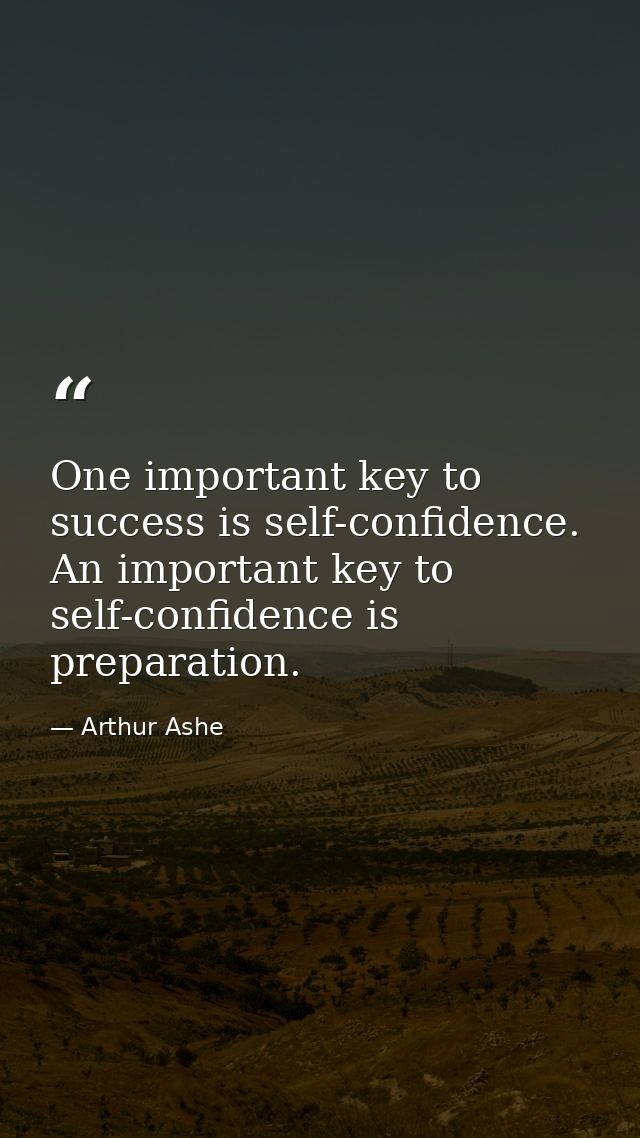 One important key to success is self-confidence. An important key to self-confidence is preparation. — Arthur Ashe