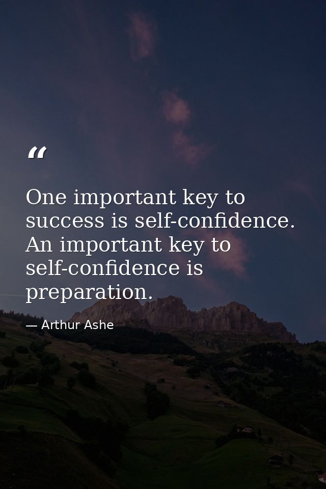 One important key to success is self-confidence. An important key to self-confidence is preparation. — Arthur Ashe