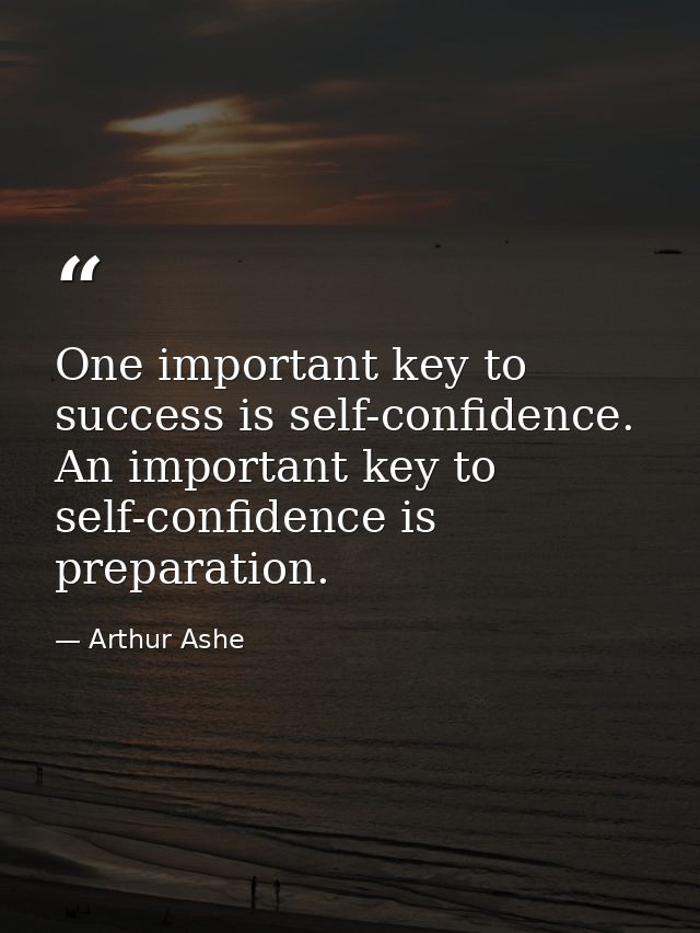 One important key to success is self-confidence. An important key to self-confidence is preparation. — Arthur Ashe