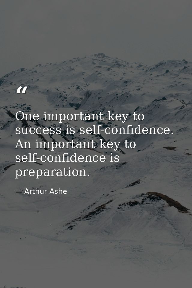 One important key to success is self-confidence. An important key to self-confidence is preparation. — Arthur Ashe