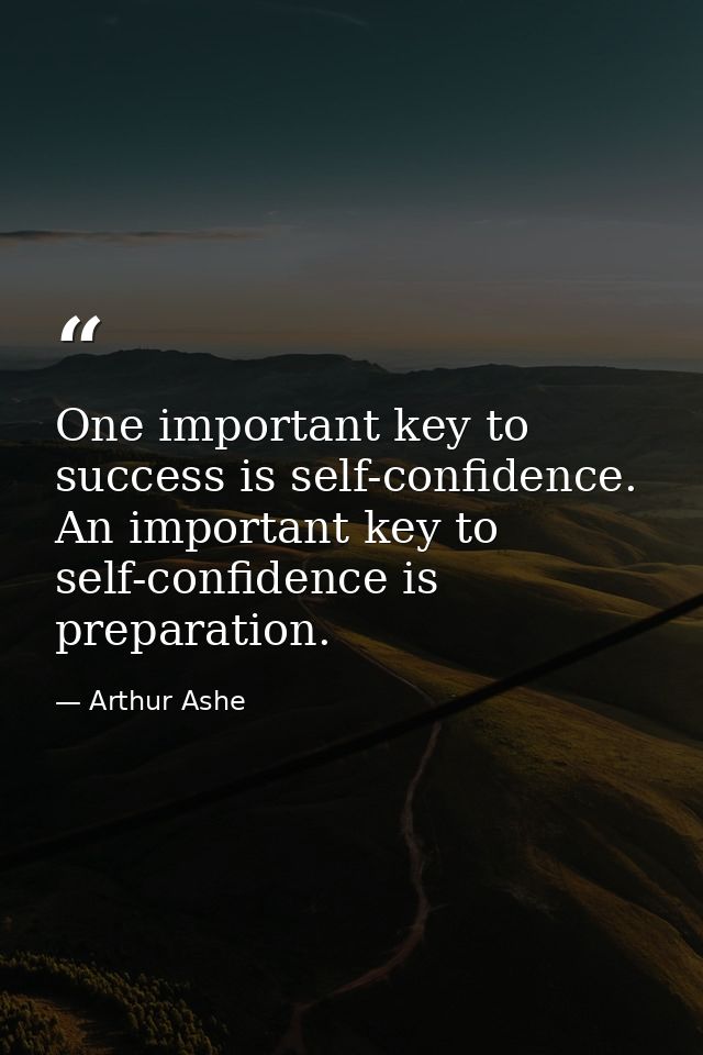 One important key to success is self-confidence. An important key to self-confidence is preparation. — Arthur Ashe