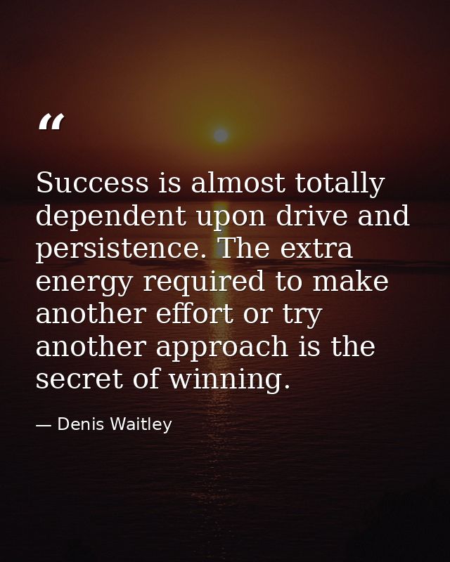 Success is almost totally dependent upon drive and persistence. The extra energy required to make another effort or try  — Denis Waitley