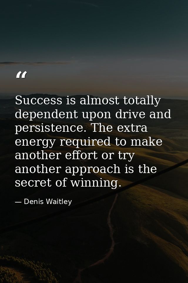 Success is almost totally dependent upon drive and persistence. The extra energy required to make another effort or try  — Denis Waitley