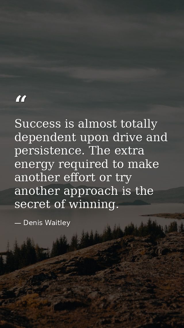 Success is almost totally dependent upon drive and persistence. The extra energy required to make another effort or try  — Denis Waitley