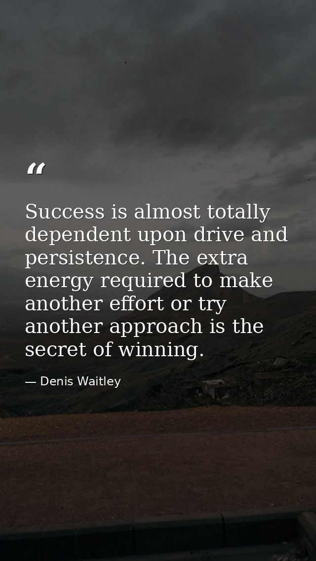 Success is almost totally dependent upon drive and persistence. The extra energy required to make another effort or try  — Denis Waitley