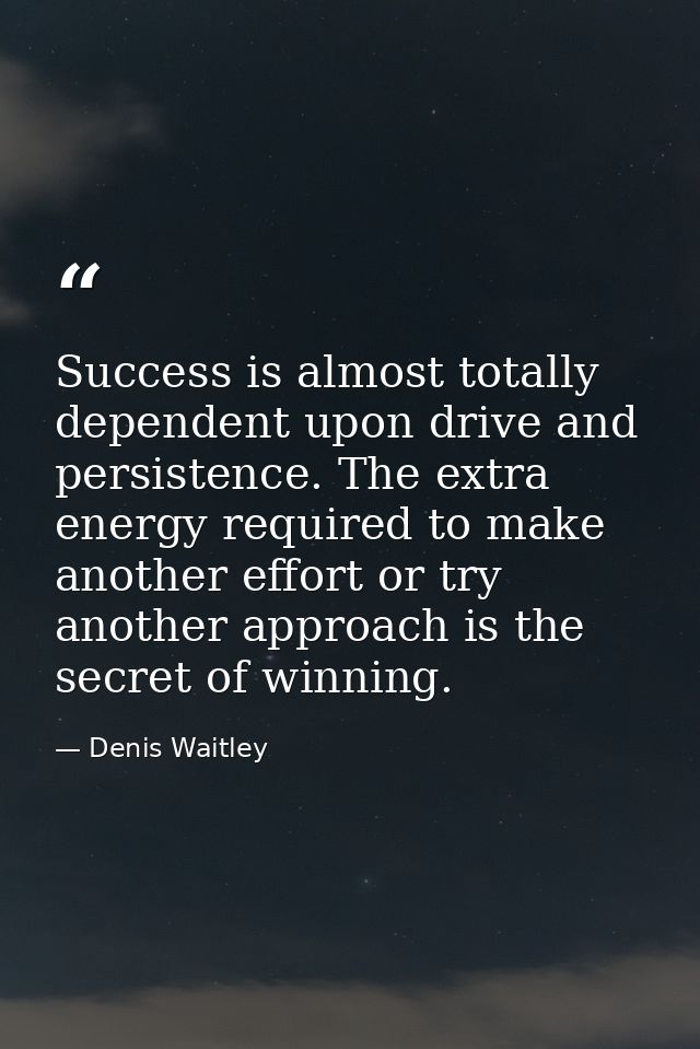 Success is almost totally dependent upon drive and persistence. The extra energy required to make another effort or try  — Denis Waitley
