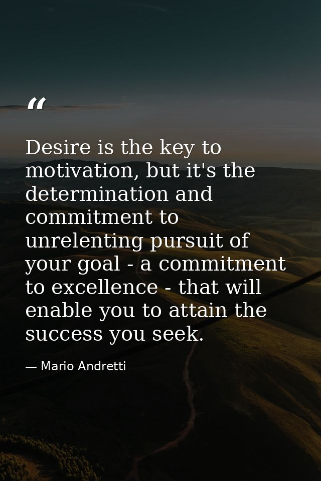 Desire is the key to motivation, but it's the determination and commitment to unrelenting pursuit of your goal - a commi — Mario Andretti