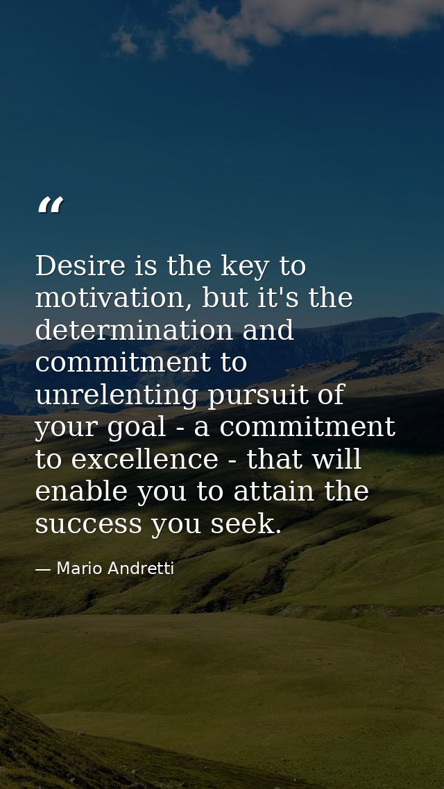Desire is the key to motivation, but it's the determination and commitment to unrelenting pursuit of your goal - a commi — Mario Andretti