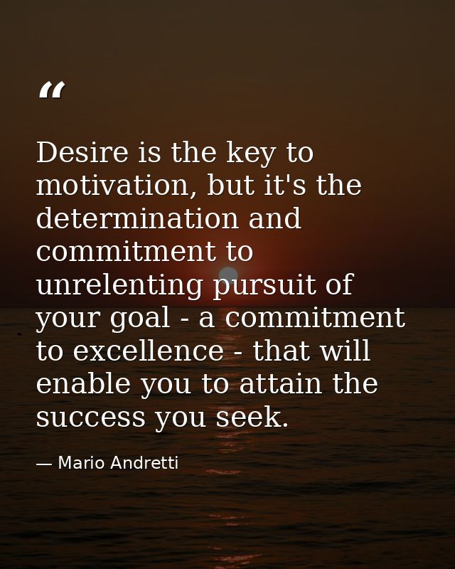 Desire is the key to motivation, but it's the determination and commitment to unrelenting pursuit of your goal - a commi — Mario Andretti