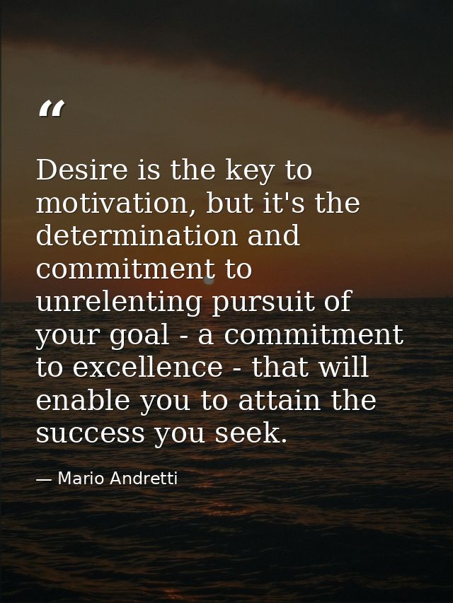 Desire is the key to motivation, but it's the determination and commitment to unrelenting pursuit of your goal - a commi — Mario Andretti