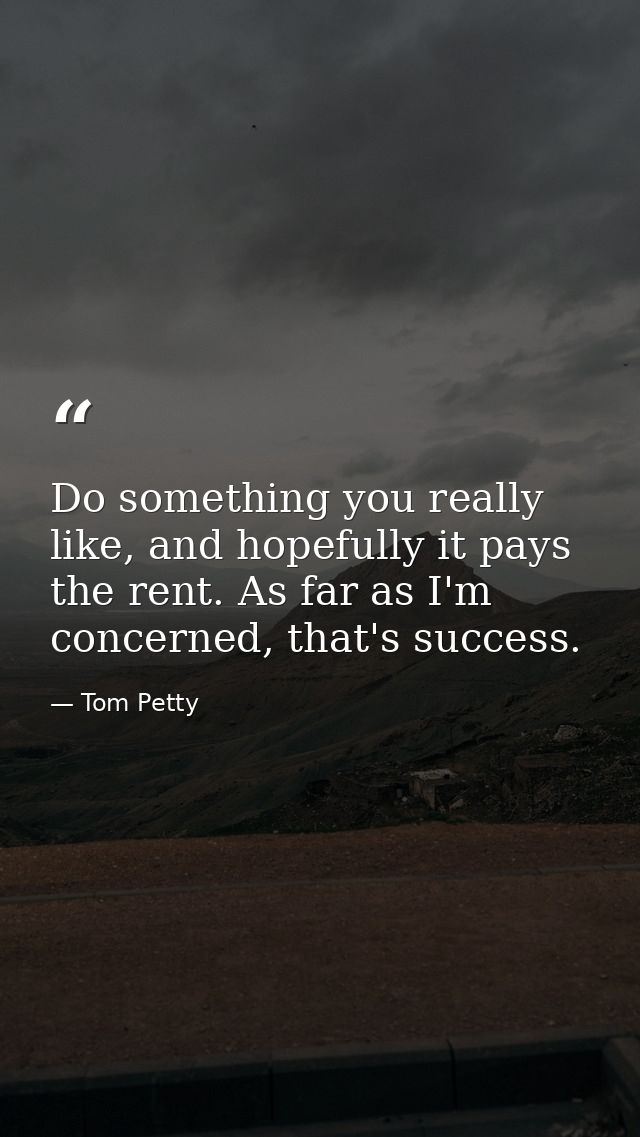 Do something you really like, and hopefully it pays the rent. As far as I'm concerned, that's success. — Tom Petty