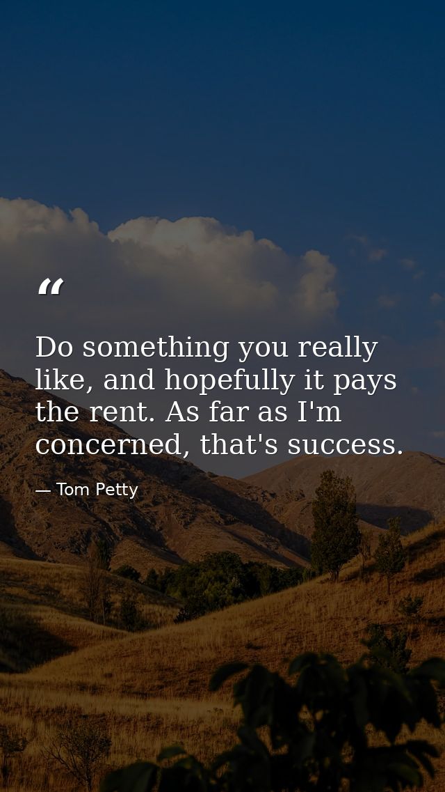 Do something you really like, and hopefully it pays the rent. As far as I'm concerned, that's success. — Tom Petty