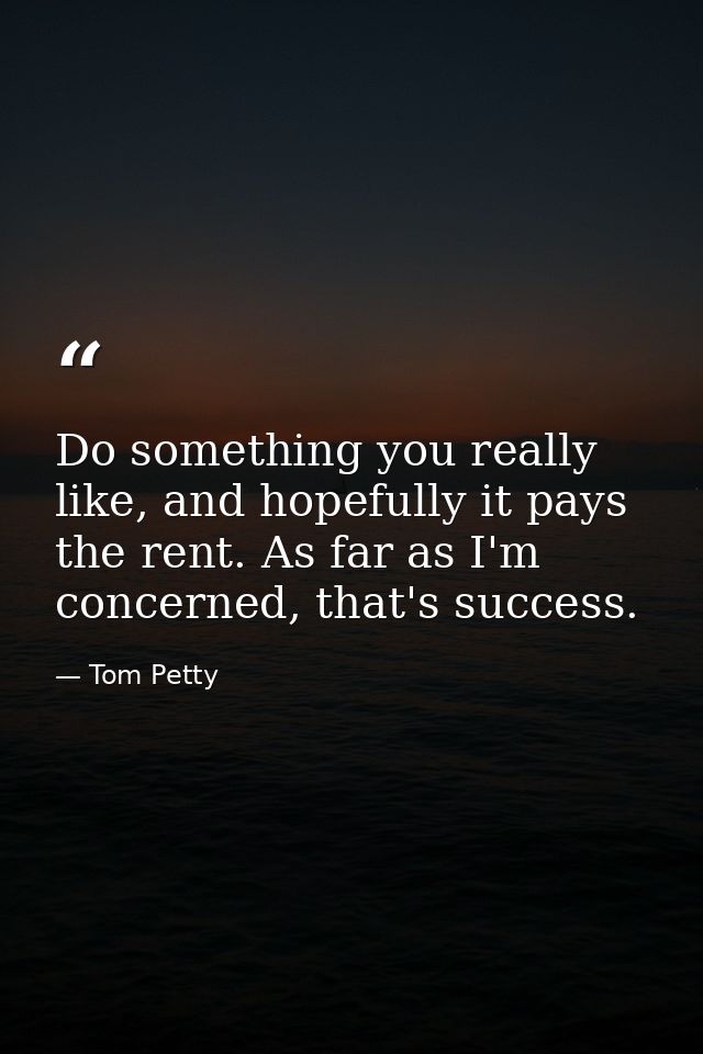 Do something you really like, and hopefully it pays the rent. As far as I'm concerned, that's success. — Tom Petty