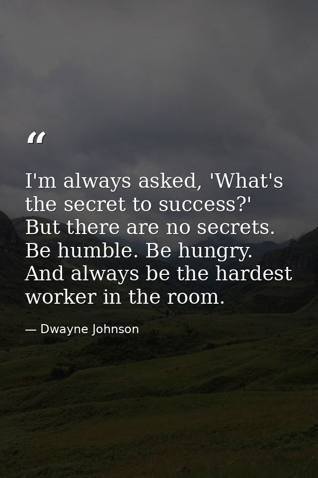 I'm always asked, 'What's the secret to success?' But there are no secrets. Be humble. Be hungry. And always be the hard — Dwayne Johnson