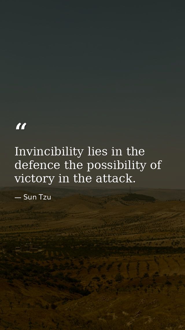 Invincibility lies in the defence the possibility of victory in the attack. — Sun Tzu