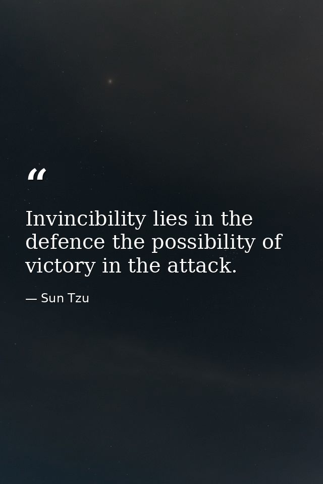 Invincibility lies in the defence the possibility of victory in the attack. — Sun Tzu