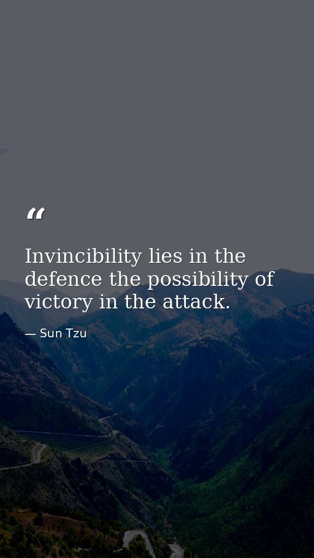 Invincibility lies in the defence the possibility of victory in the attack. — Sun Tzu