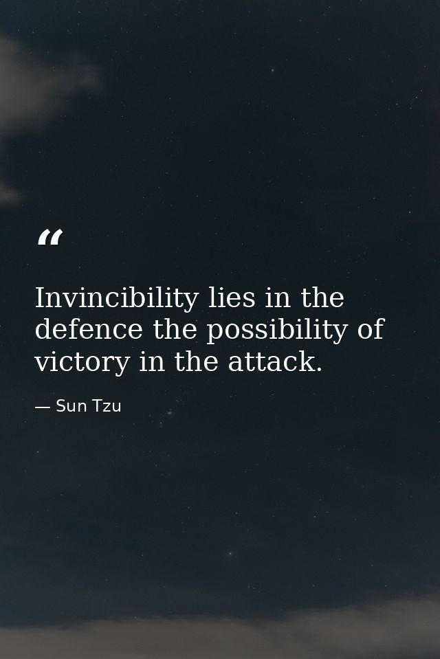 Invincibility lies in the defence the possibility of victory in the attack. — Sun Tzu