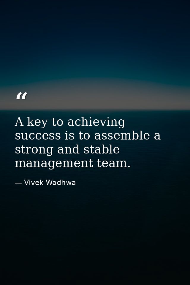 A key to achieving success is to assemble a strong and stable management team. — Vivek Wadhwa