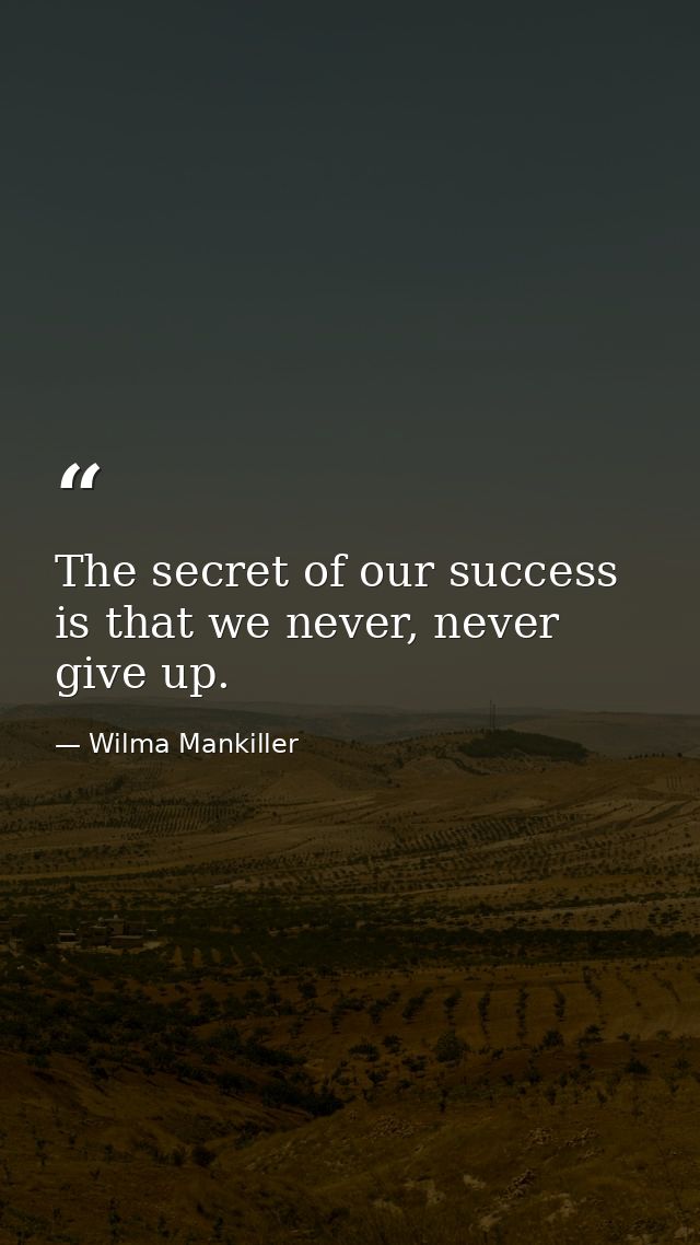 The secret of our success is that we never, never give up. — Wilma Mankiller