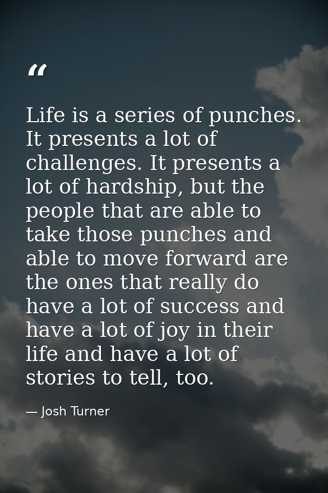 Life is a series of punches. It presents a lot of challenges. It presents a lot of hardship, but the people that are abl — Josh Turner