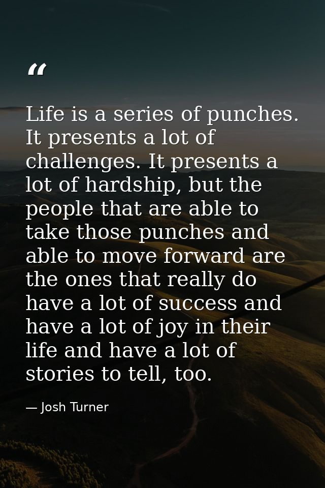 Life is a series of punches. It presents a lot of challenges. It presents a lot of hardship, but the people that are abl — Josh Turner