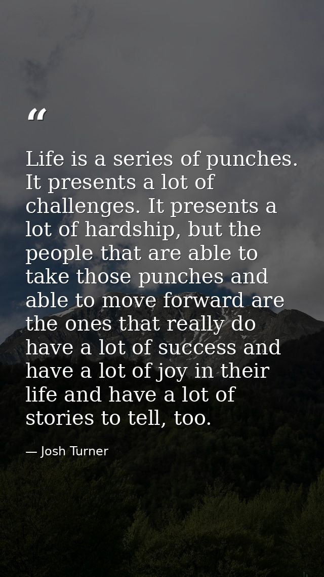 Life is a series of punches. It presents a lot of challenges. It presents a lot of hardship, but the people that are abl — Josh Turner
