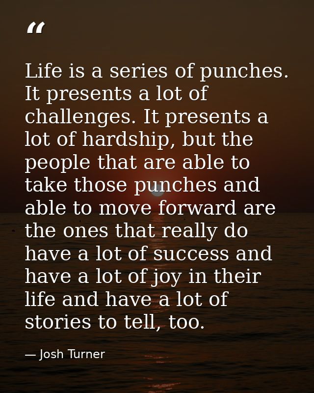 Life is a series of punches. It presents a lot of challenges. It presents a lot of hardship, but the people that are abl — Josh Turner