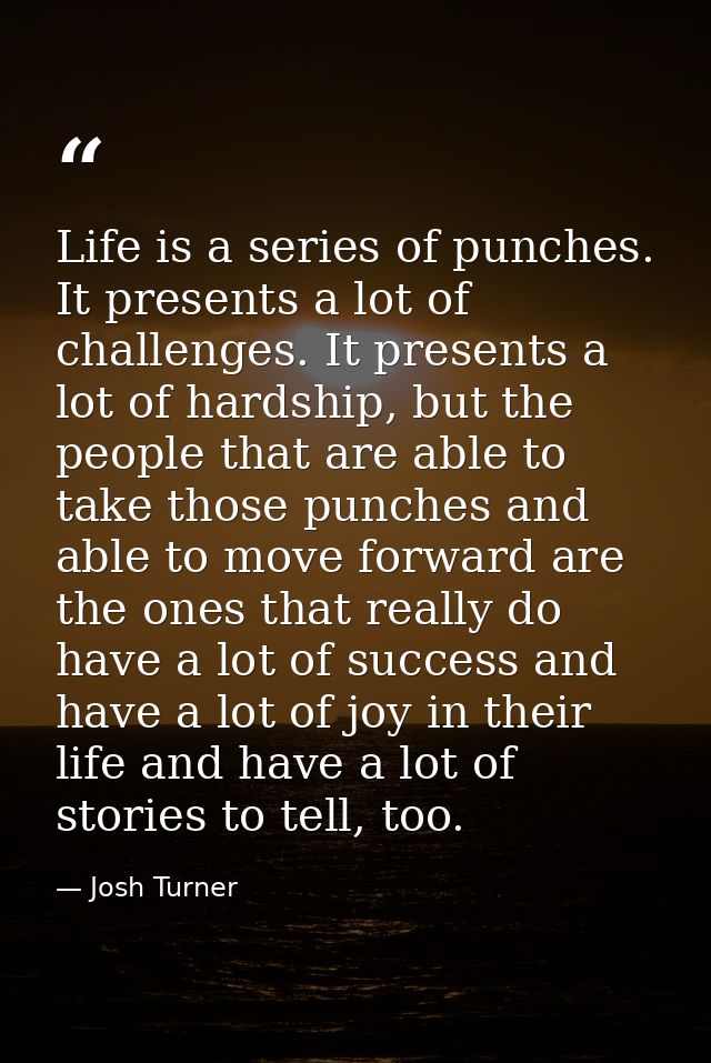 Life is a series of punches. It presents a lot of challenges. It presents a lot of hardship, but the people that are abl — Josh Turner