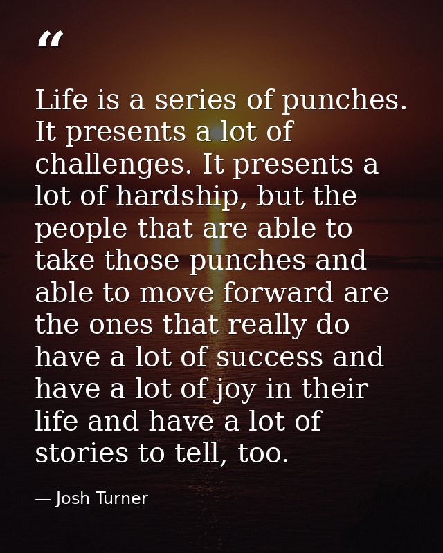 Life is a series of punches. It presents a lot of challenges. It presents a lot of hardship, but the people that are abl — Josh Turner