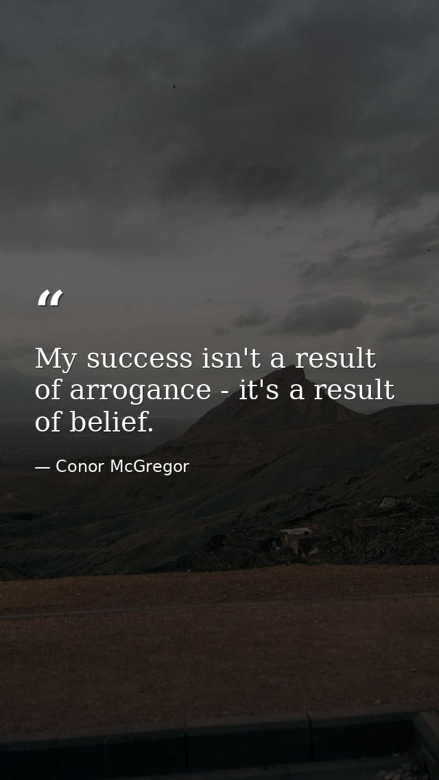 My success isn't a result of arrogance - it's a result of belief. — Conor McGregor