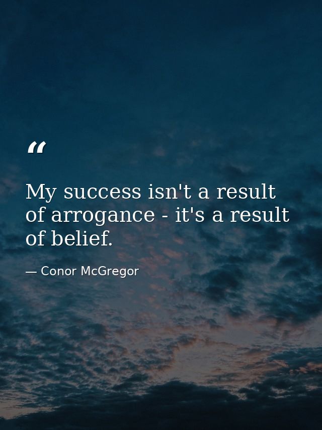 My success isn't a result of arrogance - it's a result of belief. — Conor McGregor