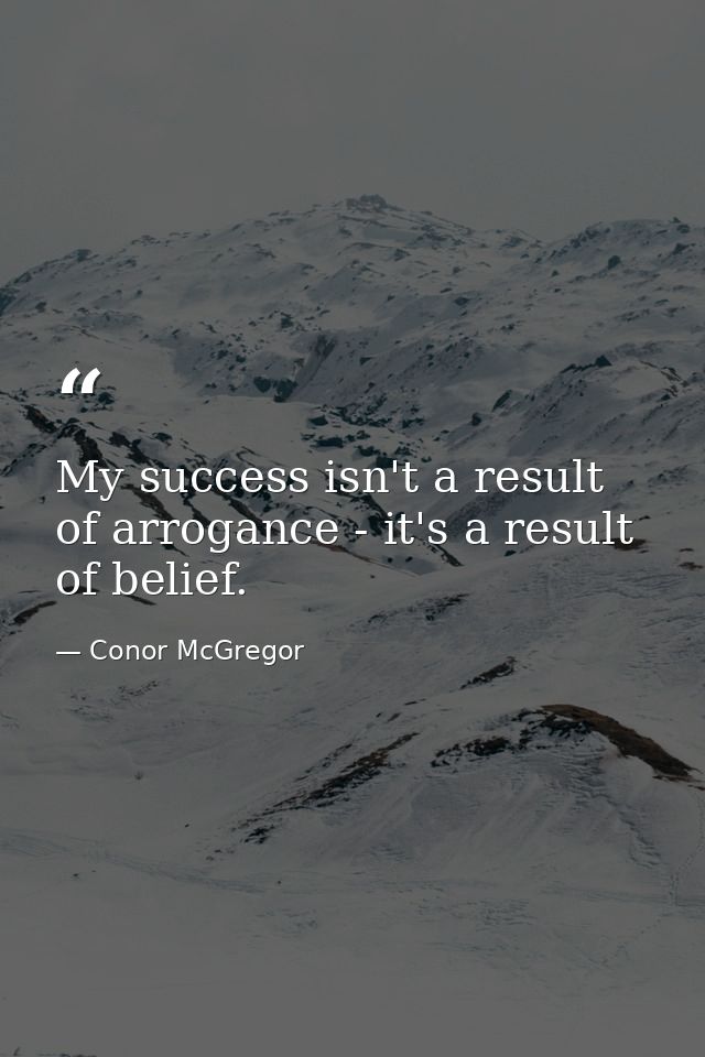 My success isn't a result of arrogance - it's a result of belief. — Conor McGregor