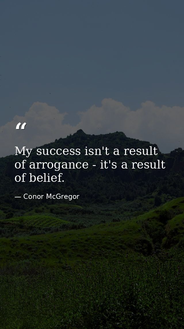 My success isn't a result of arrogance - it's a result of belief. — Conor McGregor