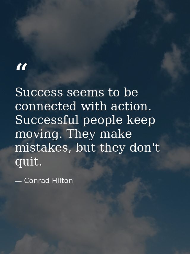 Success seems to be connected with action. Successful people keep moving. They make mistakes, but they don't quit. — Conrad Hilton