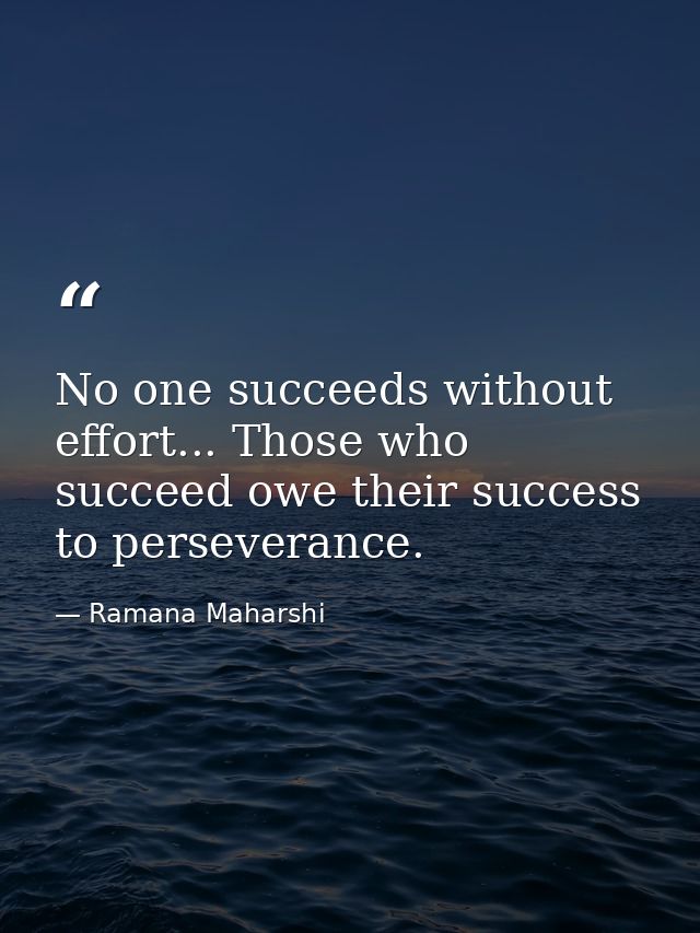 No one succeeds without effort... Those who succeed owe their success to perseverance. — Ramana Maharshi