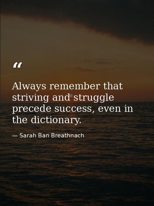 Always remember that striving and struggle precede success, even in the dictionary. — Sarah Ban Breathnach