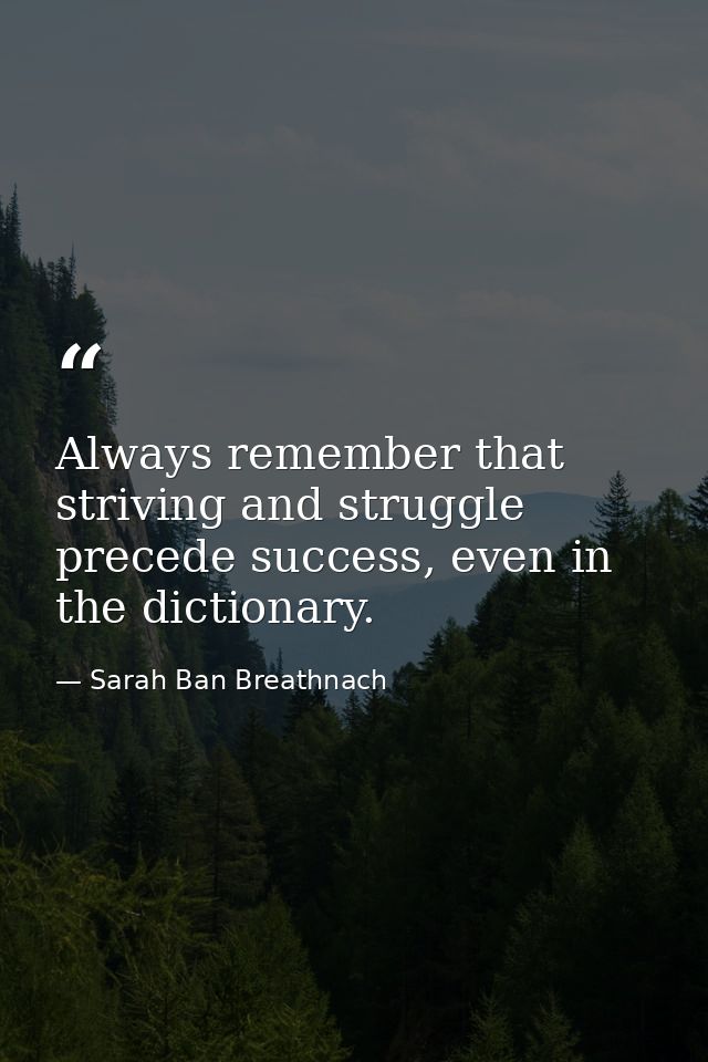 Always remember that striving and struggle precede success, even in the dictionary. — Sarah Ban Breathnach