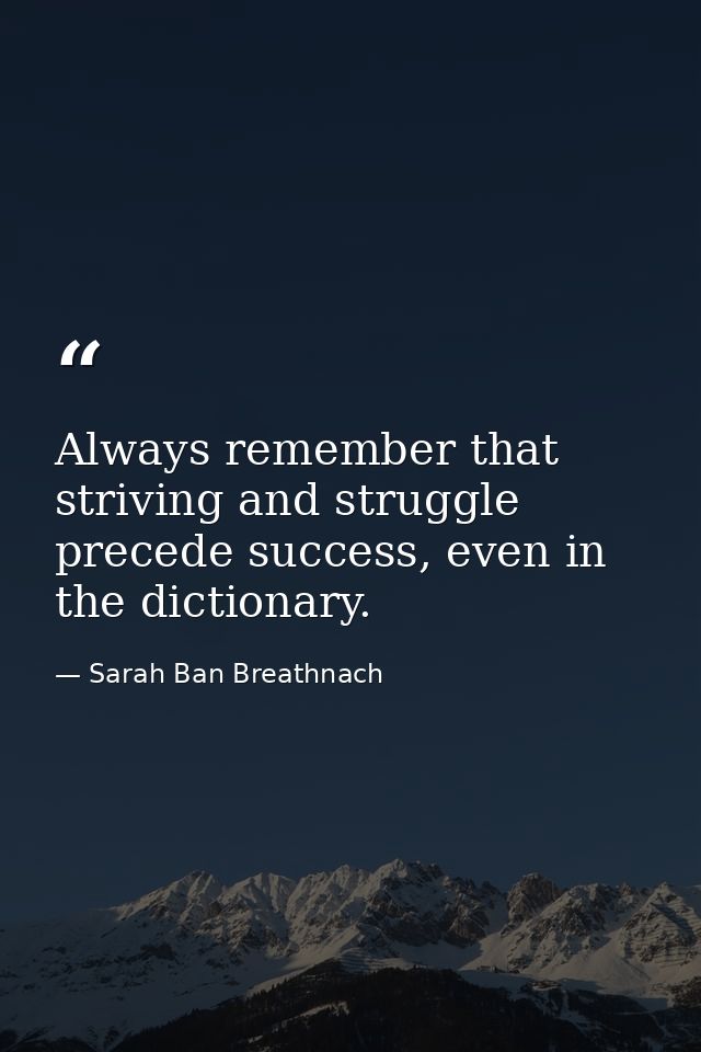 Always remember that striving and struggle precede success, even in the dictionary. — Sarah Ban Breathnach