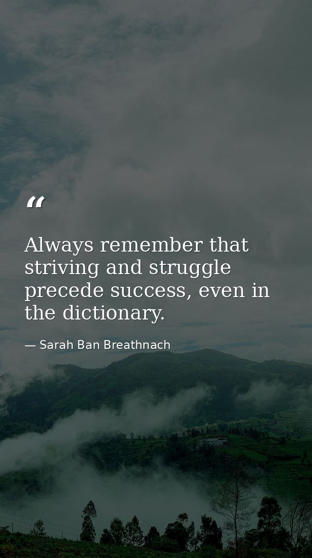 Always remember that striving and struggle precede success, even in the dictionary. — Sarah Ban Breathnach