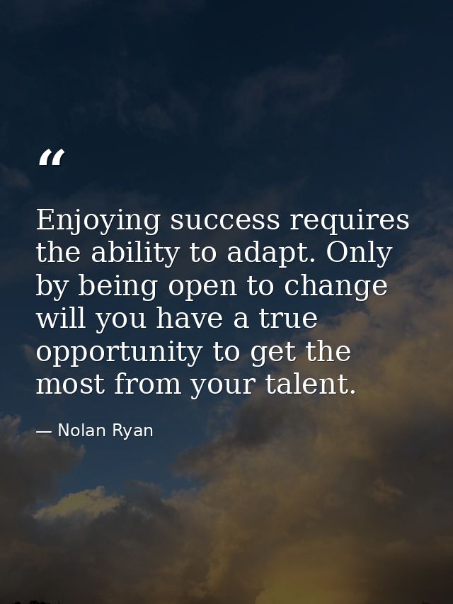 Enjoying success requires the ability to adapt. Only by being open to change will you have a true opportunity to get the — Nolan Ryan