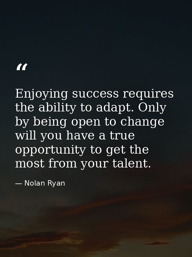 Enjoying success requires the ability to adapt. Only by being open to change will you have a true opportunity to get the — Nolan Ryan