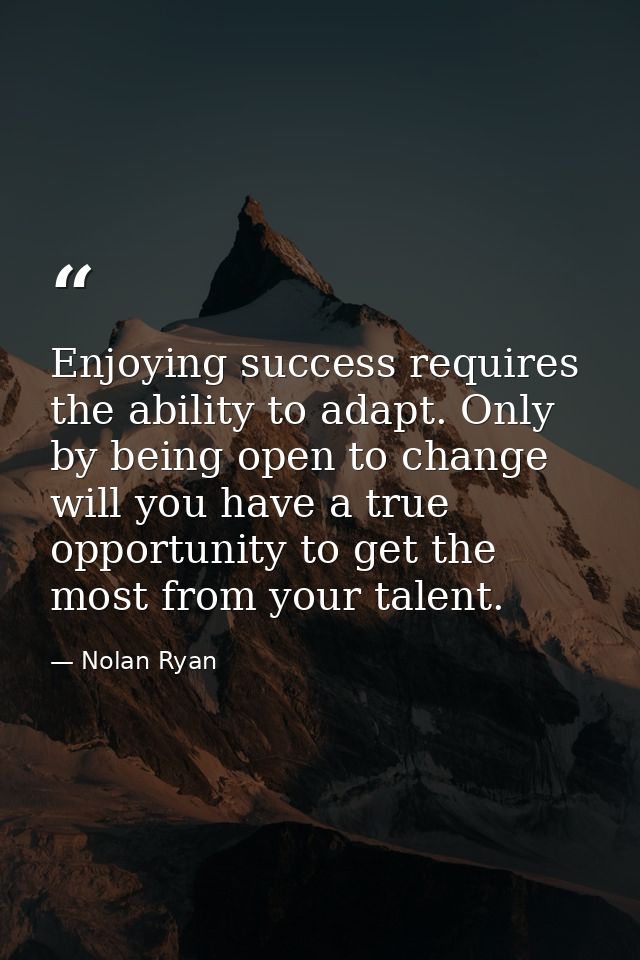 Enjoying success requires the ability to adapt. Only by being open to change will you have a true opportunity to get the — Nolan Ryan